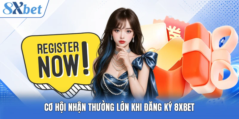 Cơ hội nhận thưởng lớn khi đăng ký 8XBET