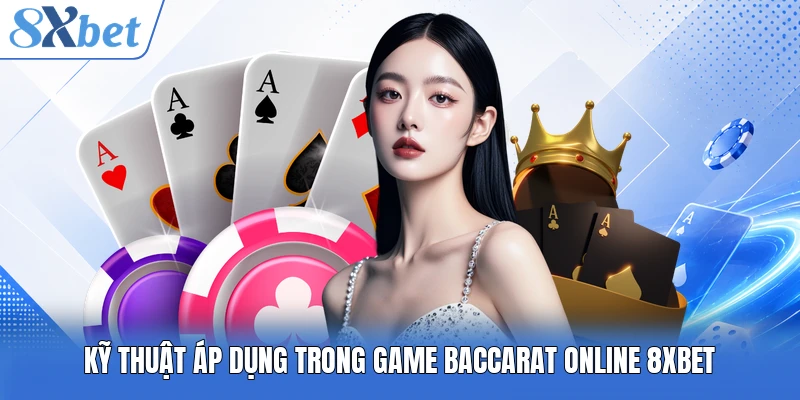 Kỹ thuật áp dụng trong game Baccarat Online 8XBET