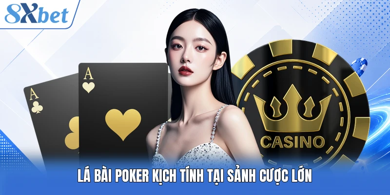 Lá bài Poker kịch tính tại sảnh cược lớn