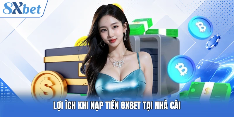 Lợi ích khi nạp tiền 8XBET tại nhà cái