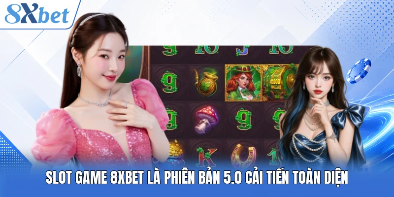 Slot game 8XBET là phiên bản 5.0 cải tiến toàn diện