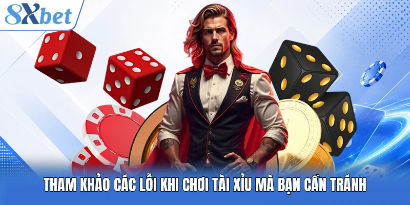 Tham khảo các lỗi khi chơi tài xỉu mà bạn cần tránh