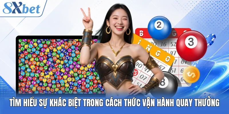 Tìm hiểu sự khác biệt trong cách thức vận hành quay thưởng