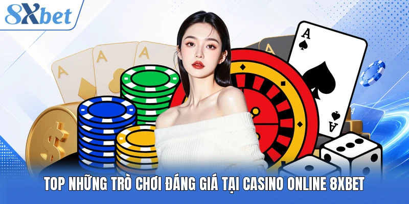 TOP những trò chơi đáng giá tại Casino online 8XBET